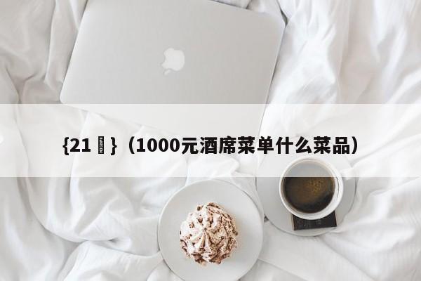 {21點}(1000元酒席菜单什么菜品)