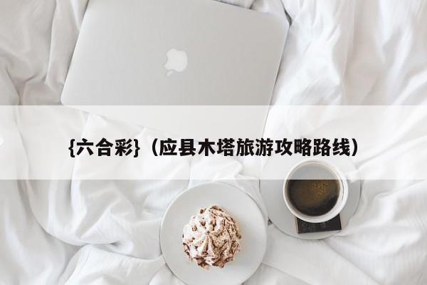 {六合彩}(应县木塔旅游攻略路线)