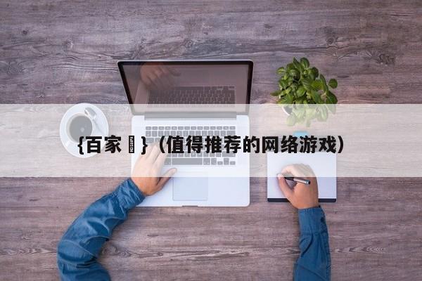 {百家樂}(值得推荐的网络游戏)